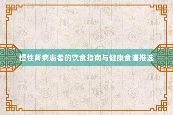 慢性肾病患者的饮食指南与健康食谱推选