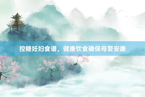 控糖妊妇食谱，健康饮食确保母婴安康