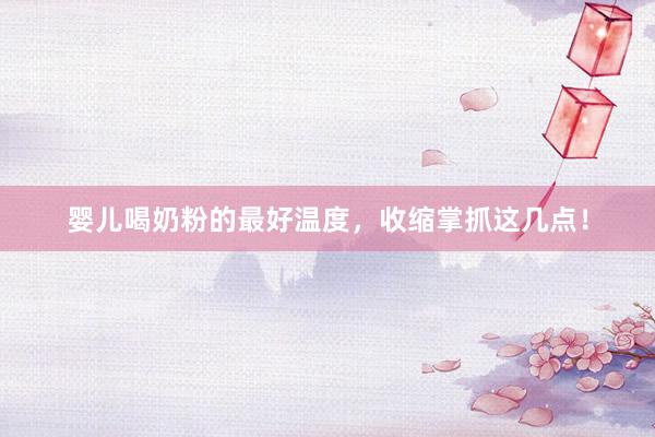 婴儿喝奶粉的最好温度，收缩掌抓这几点！